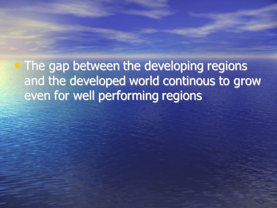 The gap between the developing regions and the developed world continous to grow even for well performing regions The gap between the developing regions and the developed world continous to grow even for well performing regions