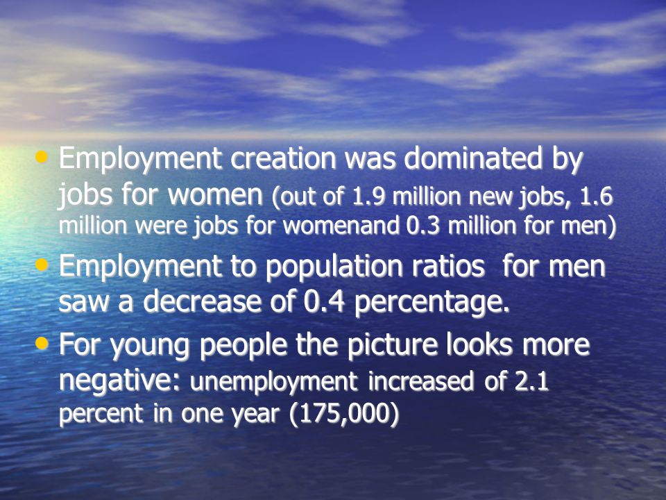Employment creation was dominated by jobs for women (out of 1.9 million new jobs, 1.6 million were jobs for womenand 0.3 million for men)‏ Employment creation was dominated by jobs for women (out of 1.9 million new jobs, 1.6 million were jobs for womenand 0.3 million for men)‏ Employment to population ratios for men saw a decrease of 0.4 percentage.