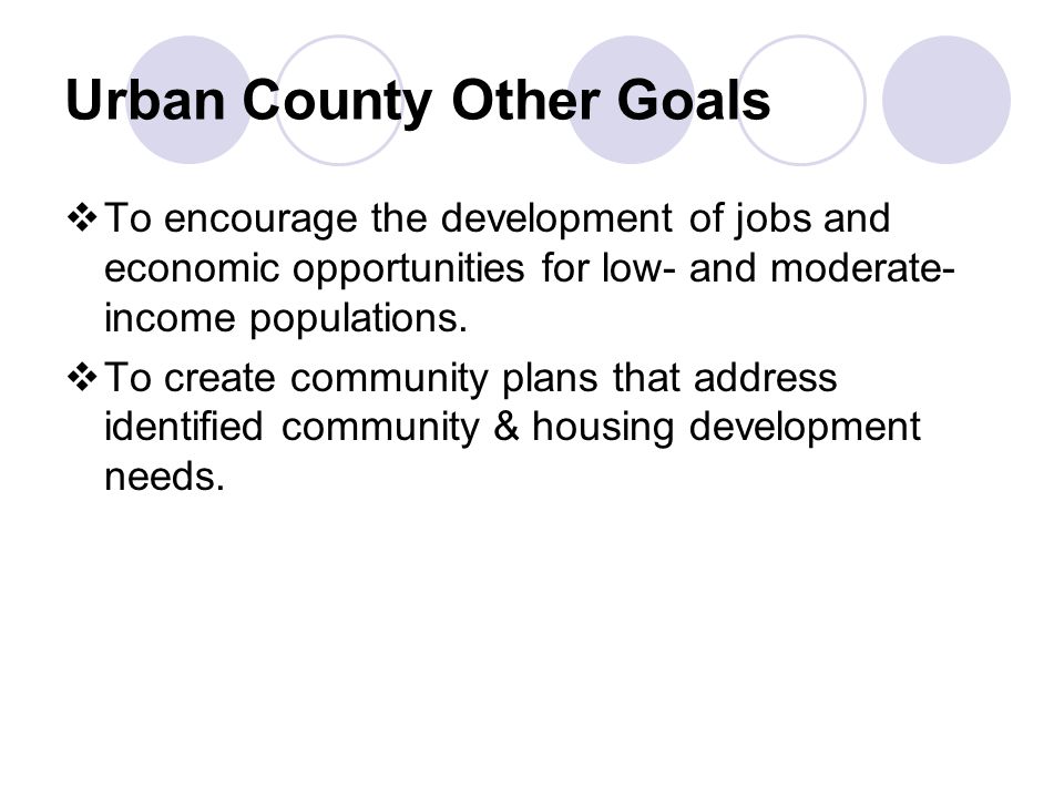 Urban County Other Goals  To encourage the development of jobs and economic opportunities for low- and moderate- income populations.