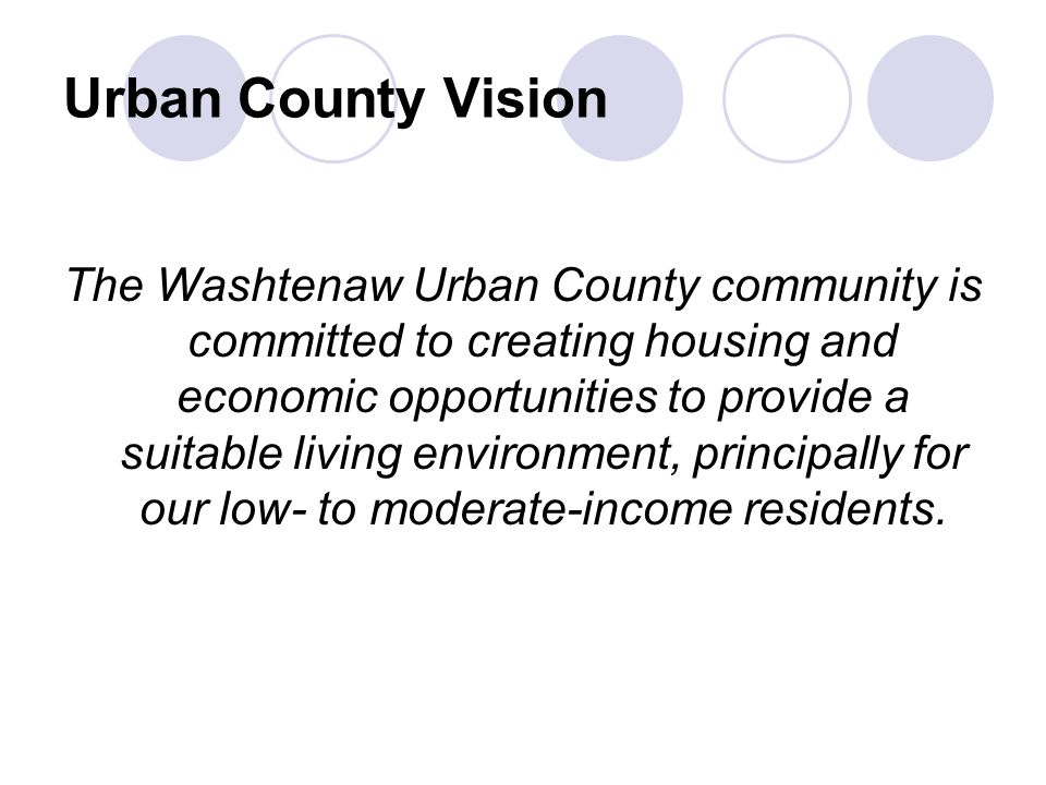 Urban County Vision The Washtenaw Urban County community is committed to creating housing and economic opportunities to provide a suitable living environment, principally for our low- to moderate-income residents.