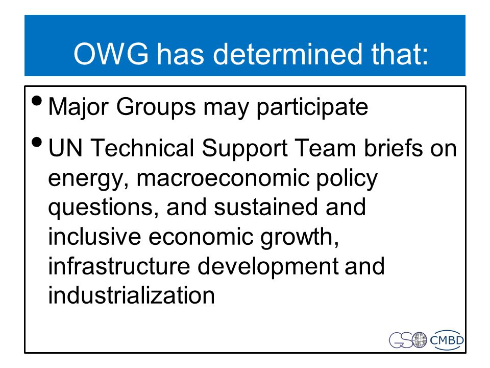 OWG has determined that: Major Groups may participate UN Technical Support Team briefs on energy, macroeconomic policy questions, and sustained and inclusive economic growth, infrastructure development and industrialization