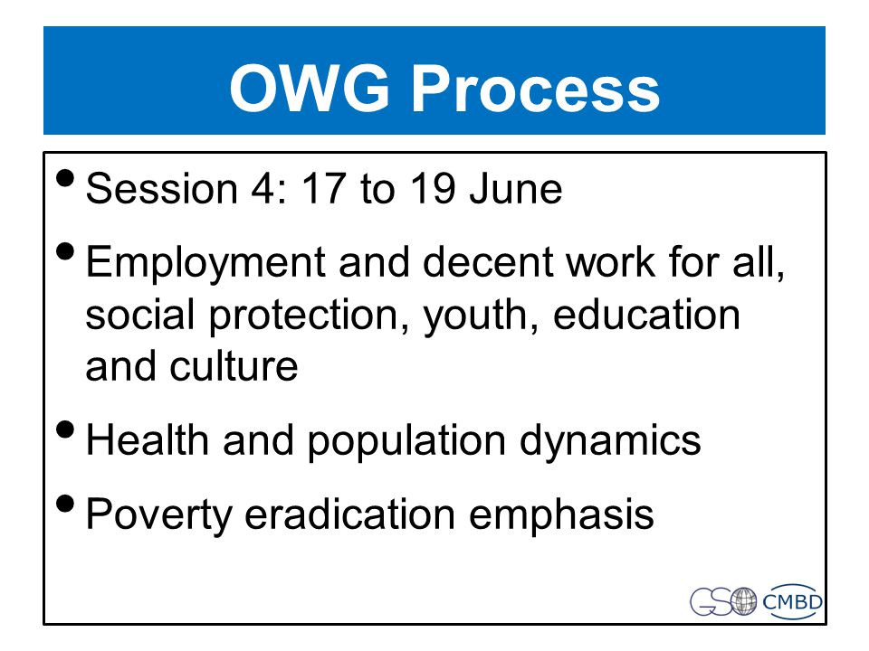 OWG Process Session 4: 17 to 19 June Employment and decent work for all, social protection, youth, education and culture Health and population dynamics Poverty eradication emphasis