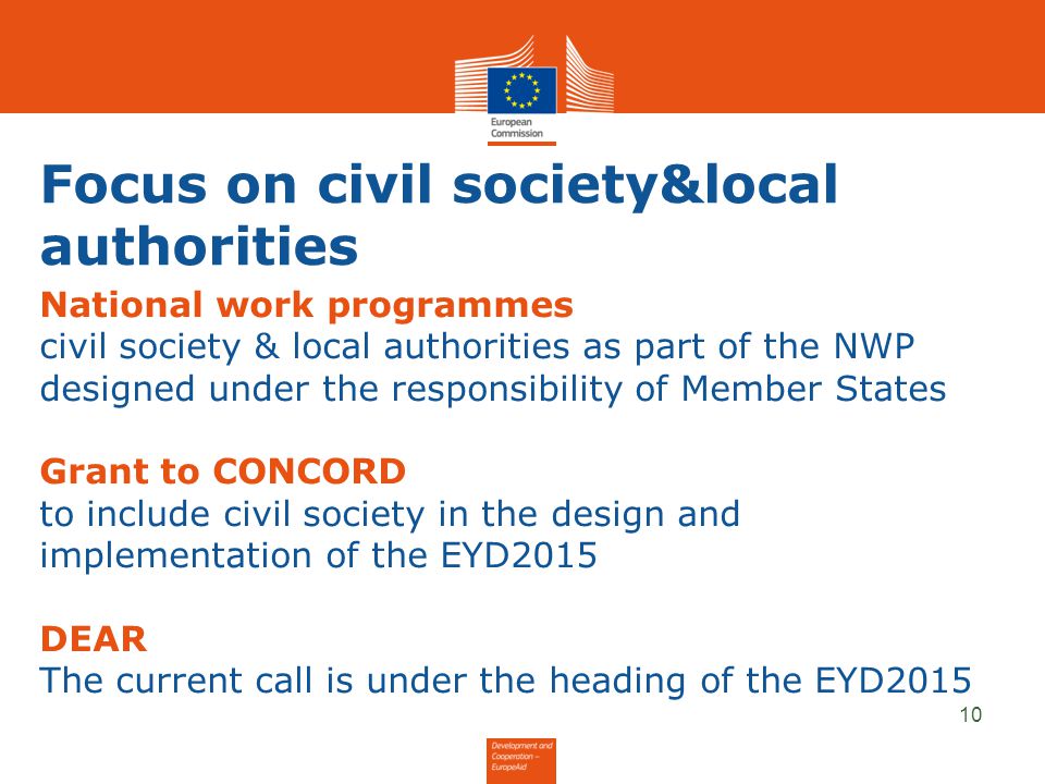 Focus on civil society&local authorities National work programmes civil society & local authorities as part of the NWP designed under the responsibility of Member States Grant to CONCORD to include civil society in the design and implementation of the EYD2015 DEAR The current call is under the heading of the EYD