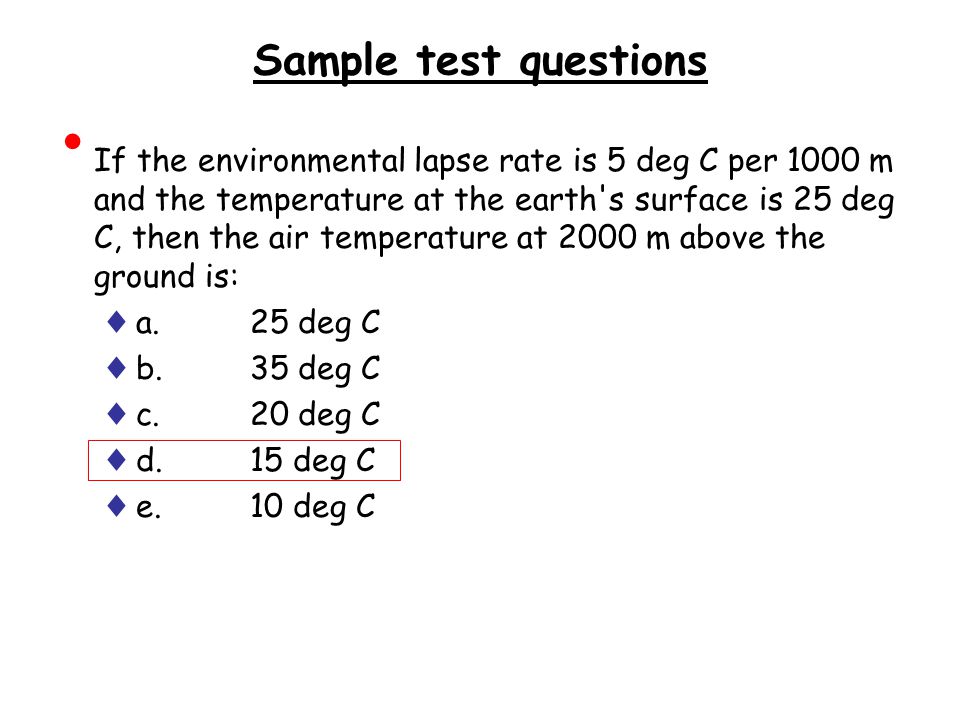 Sample test questions If the environmental lapse rate is 5 deg C per 1000 m and the temperature at the earth s surface is 25 deg C, then the air temperature at 2000 m above the ground is: ♦ a.25 deg C ♦ b.35 deg C ♦ c.20 deg C ♦ d.15 deg C ♦ e.10 deg C