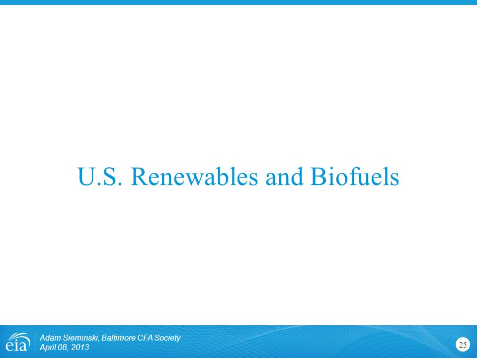 U.S. Renewables and Biofuels Adam Sieminski, Baltimore CFA Society April 08,