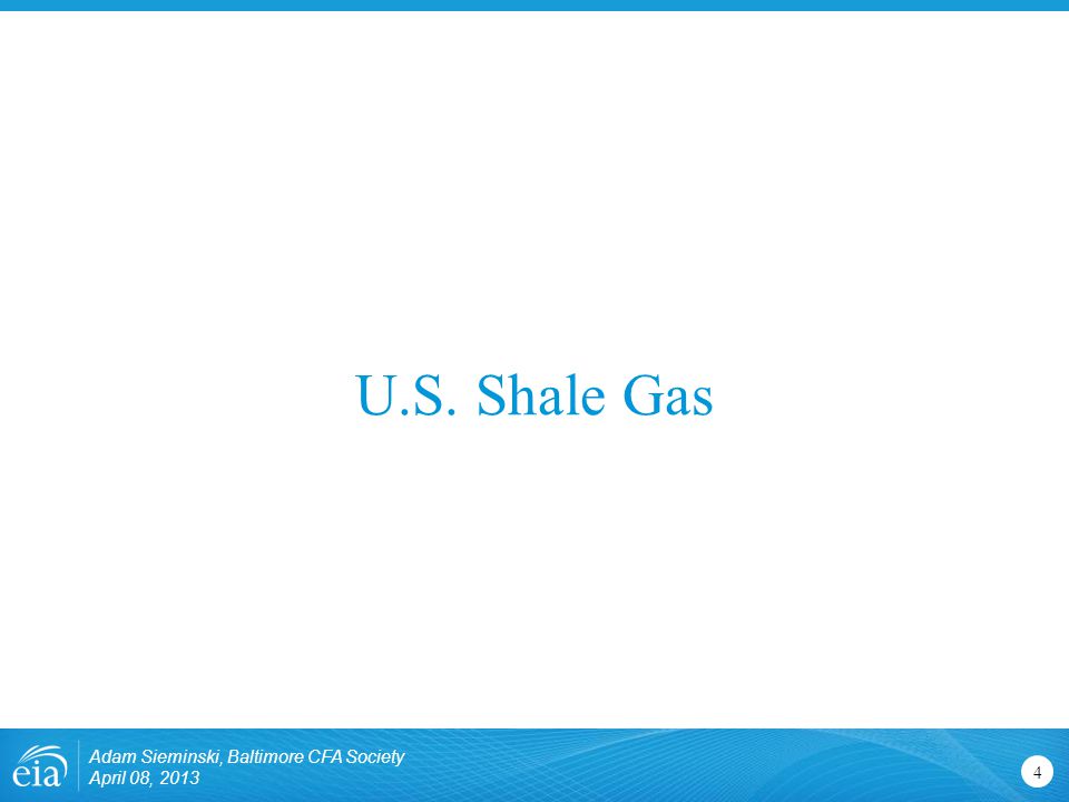 U.S. Shale Gas 4 Adam Sieminski, Baltimore CFA Society April 08, 2013