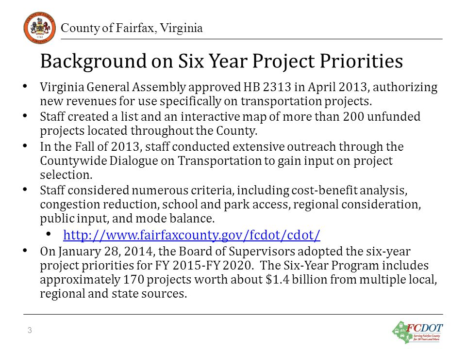 County of Fairfax, Virginia Background on Six Year Project Priorities Virginia General Assembly approved HB 2313 in April 2013, authorizing new revenues for use specifically on transportation projects.