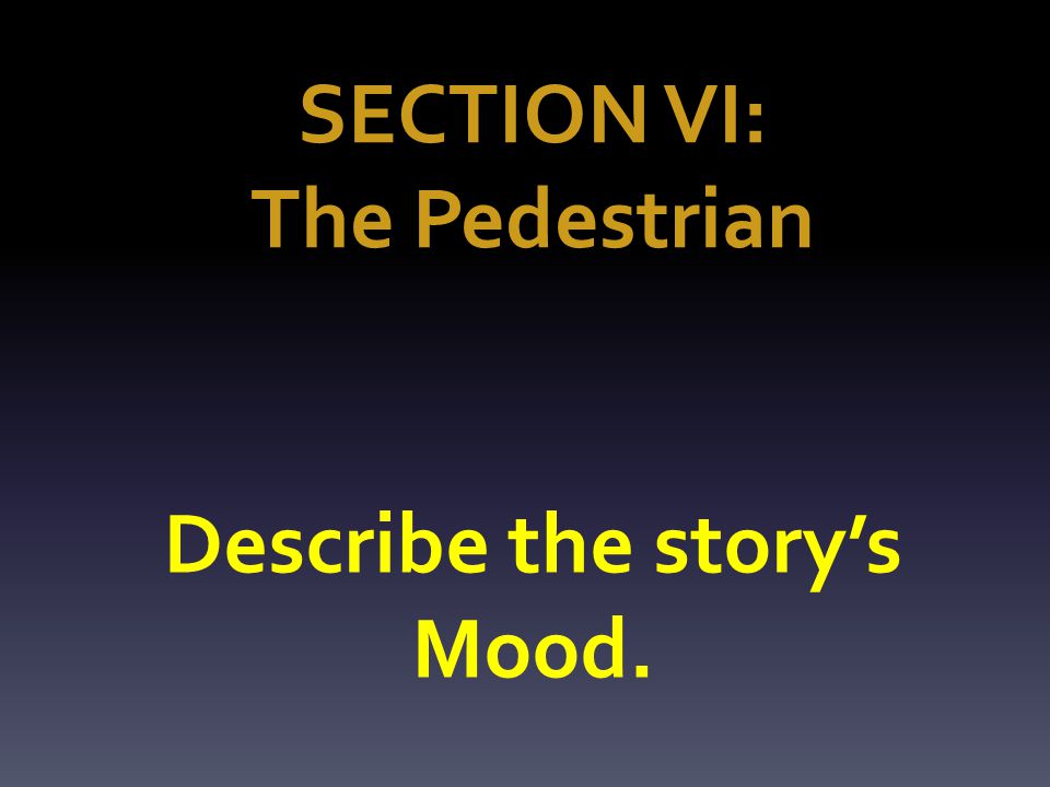 SECTION VI: The Pedestrian Describe the story’s Mood.