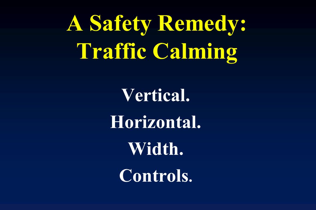 A Safety Remedy: Traffic Calming Vertical. Horizontal. Width. Controls.
