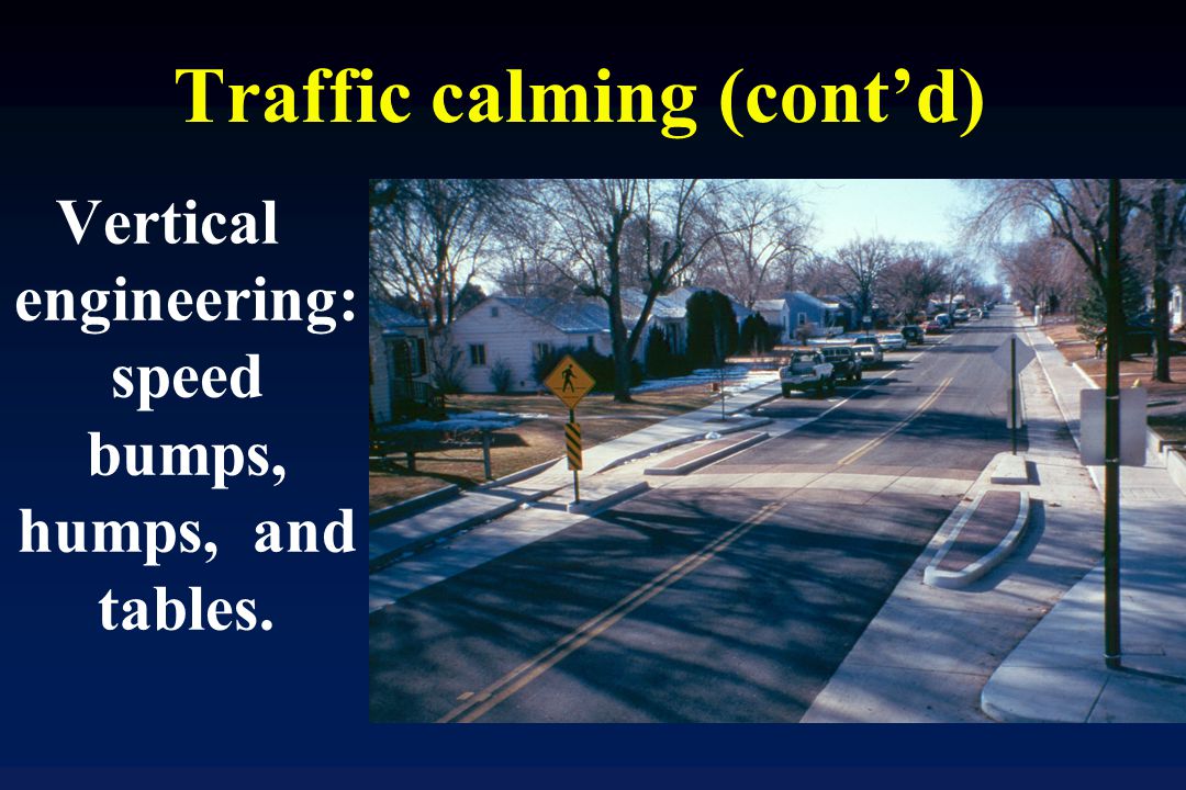 Traffic calming (cont’d) Vertical engineering: speed bumps, humps, and tables.