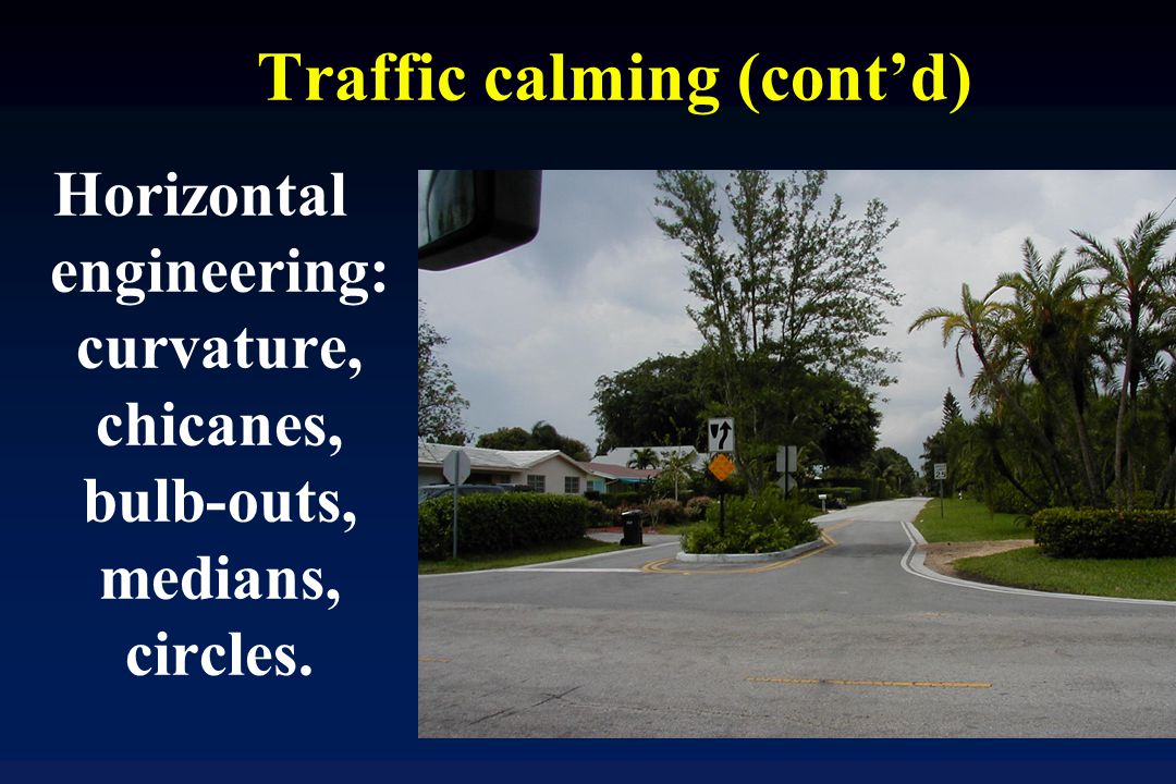 Traffic calming (cont’d) Horizontal engineering: curvature, chicanes, bulb-outs, medians, circles.