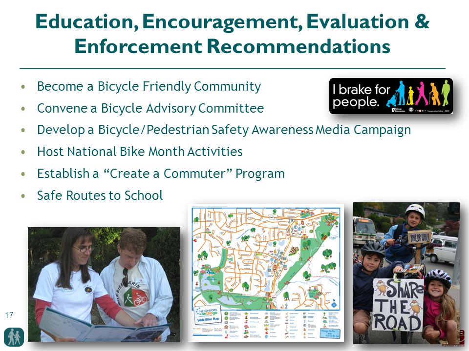 17 Education, Encouragement, Evaluation & Enforcement Recommendations Become a Bicycle Friendly Community Convene a Bicycle Advisory Committee Develop a Bicycle/Pedestrian Safety Awareness Media Campaign Host National Bike Month Activities Establish a Create a Commuter Program Safe Routes to School