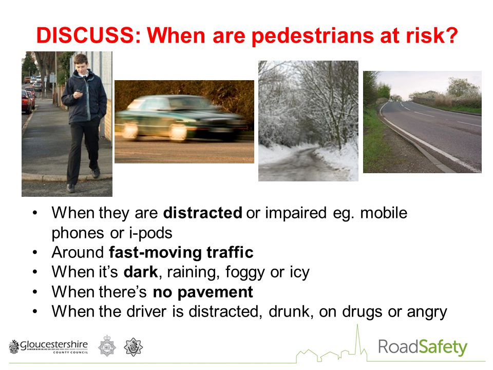 DISCUSS: When are pedestrians at risk. When they are distracted or impaired eg.