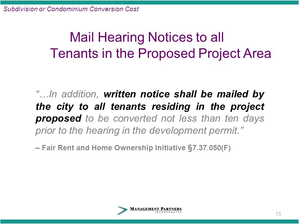 Mail Hearing Notices to all Tenants in the Proposed Project Area …In addition, written notice shall be mailed by the city to all tenants residing in the project proposed to be converted not less than ten days prior to the hearing in the development permit. – Fair Rent and Home Ownership Initiative § (F) 15 Subdivision or Condominium Conversion Cost