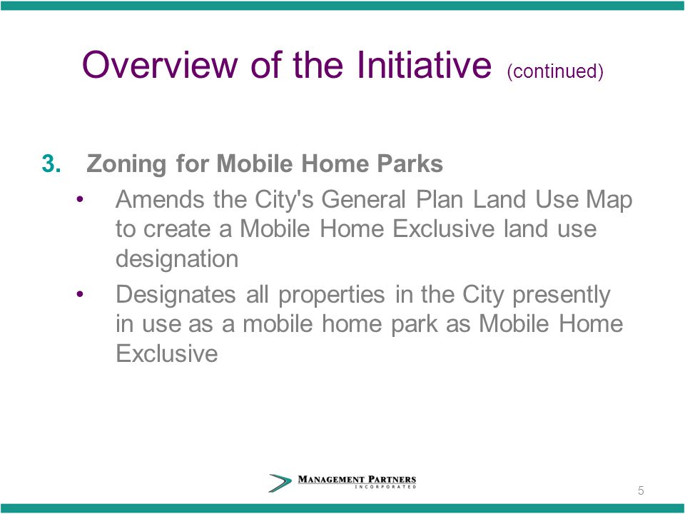 Overview of the Initiative (continued) 3.Zoning for Mobile Home Parks Amends the City s General Plan Land Use Map to create a Mobile Home Exclusive land use designation Designates all properties in the City presently in use as a mobile home park as Mobile Home Exclusive 5