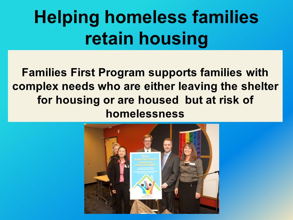 Helping homeless families retain housing Families First Program supports families with complex needs who are either leaving the shelter for housing or are housed but at risk of homelessness
