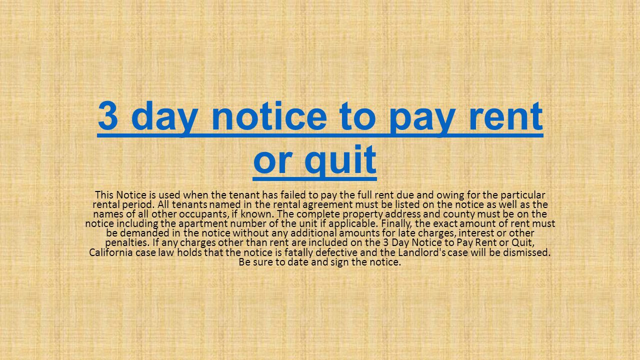 3 day notice to pay rent or quit3 day notice to pay rent or quit This Notice is used when the tenant has failed to pay the full rent due and owing for the particular rental period.