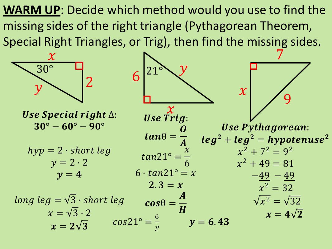 WARM UP: Decide which method would you use to find the missing sides of the right triangle (Pythagorean Theorem, Special Right Triangles, or Trig), then find the missing sides.