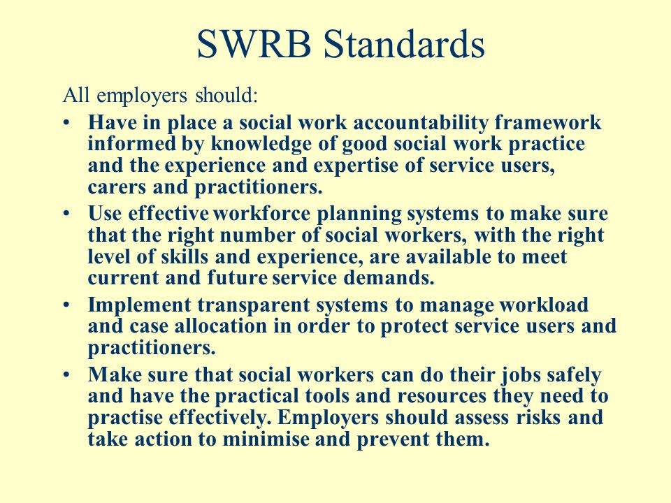SWRB Standards All employers should: Have in place a social work accountability framework informed by knowledge of good social work practice and the experience and expertise of service users, carers and practitioners.