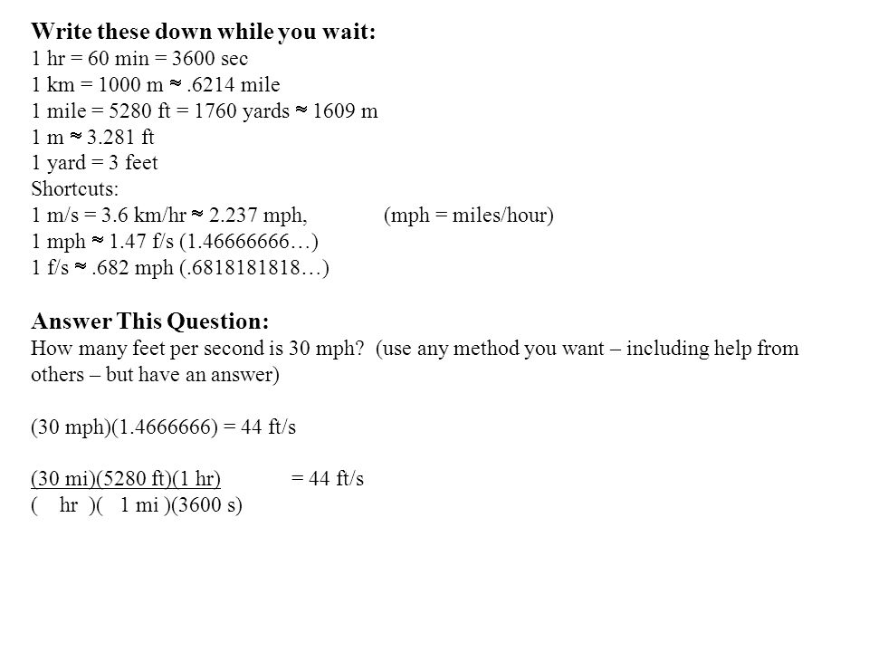 Write these down while you wait: 1 hr = 60 min = 3600 sec 1 km = 1000 m  .6214 mile 1 mile = 5280 ft = 1760 yards  1609 m 1 m  ft 1 yard = 3 feet.  - ppt download