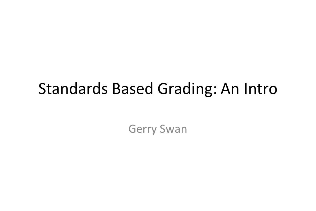 Standards Based Grading: An Intro Gerry Swan