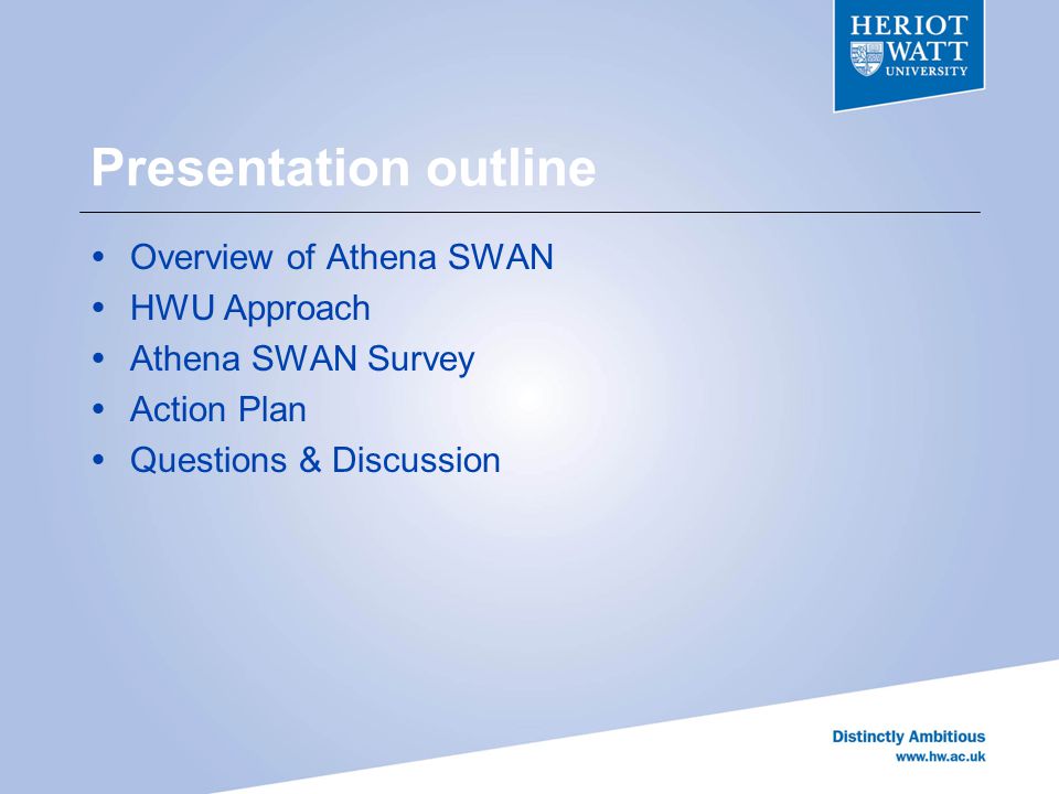 Presentation outline  Overview of Athena SWAN  HWU Approach  Athena SWAN Survey  Action Plan  Questions & Discussion