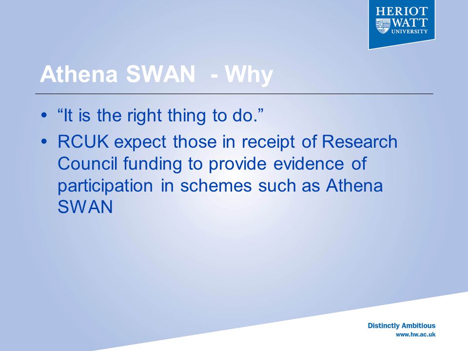 Athena SWAN - Why  It is the right thing to do.  RCUK expect those in receipt of Research Council funding to provide evidence of participation in schemes such as Athena SWAN