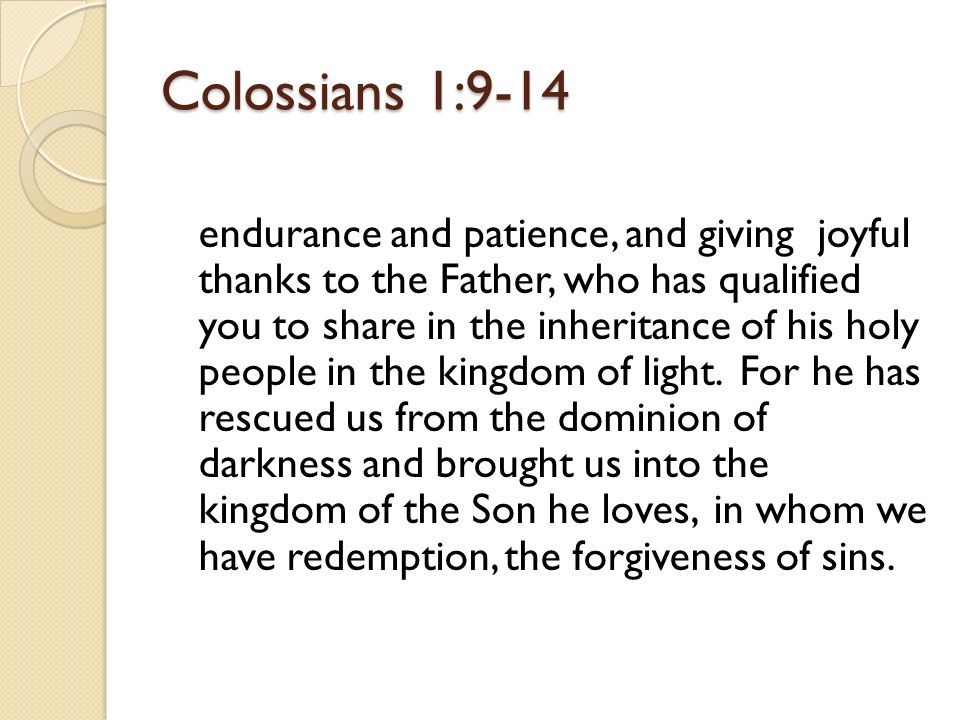 Colossians 1:9-14 endurance and patience, and giving joyful thanks to the Father, who has qualified you to share in the inheritance of his holy people in the kingdom of light.