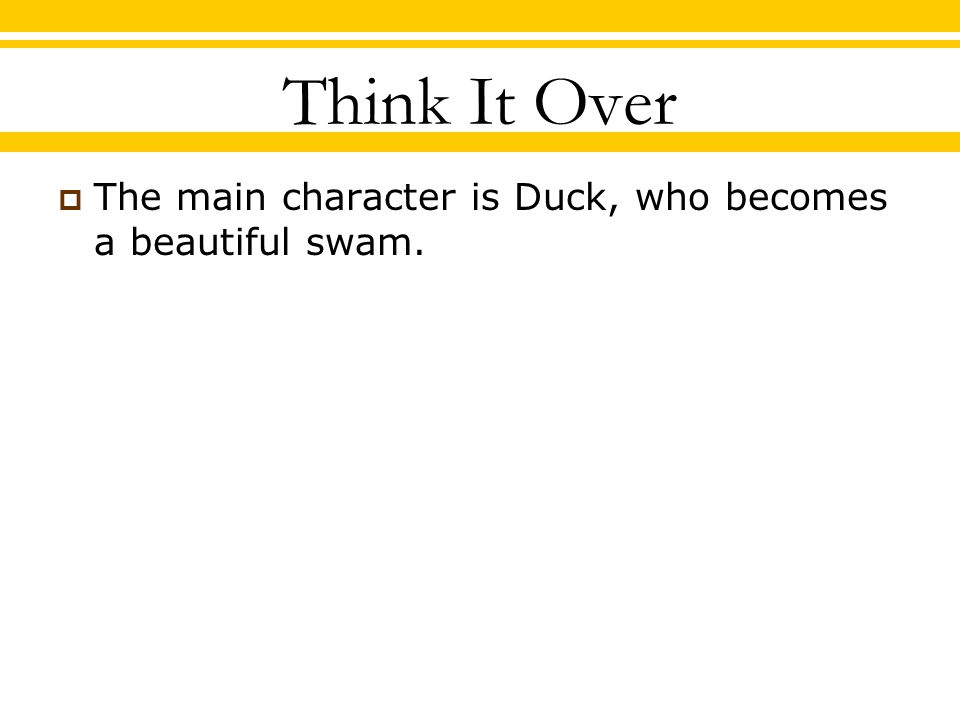 Think It Over  The main character is Duck, who becomes a beautiful swam.