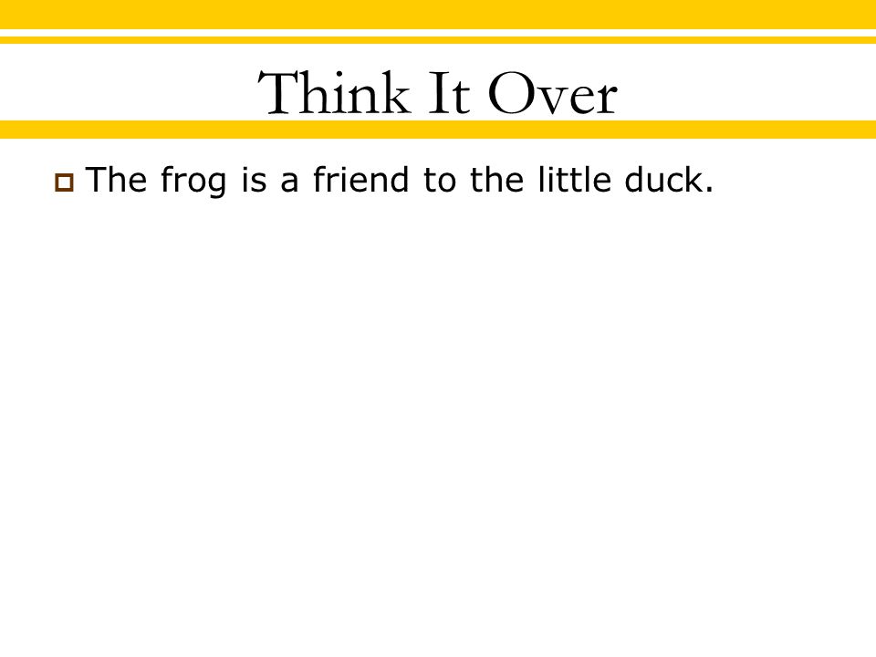 Think It Over  The frog is a friend to the little duck.