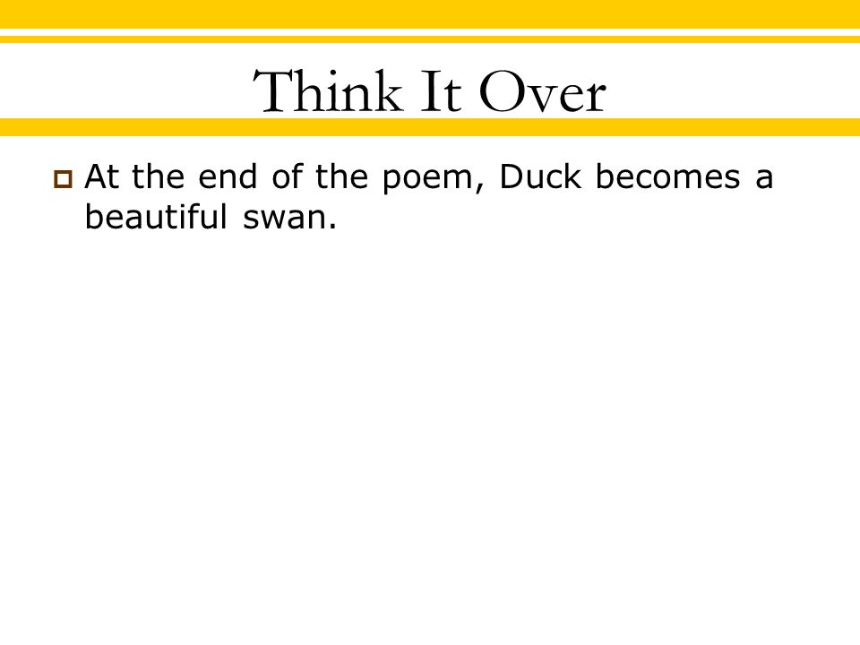 Think It Over  At the end of the poem, Duck becomes a beautiful swan.