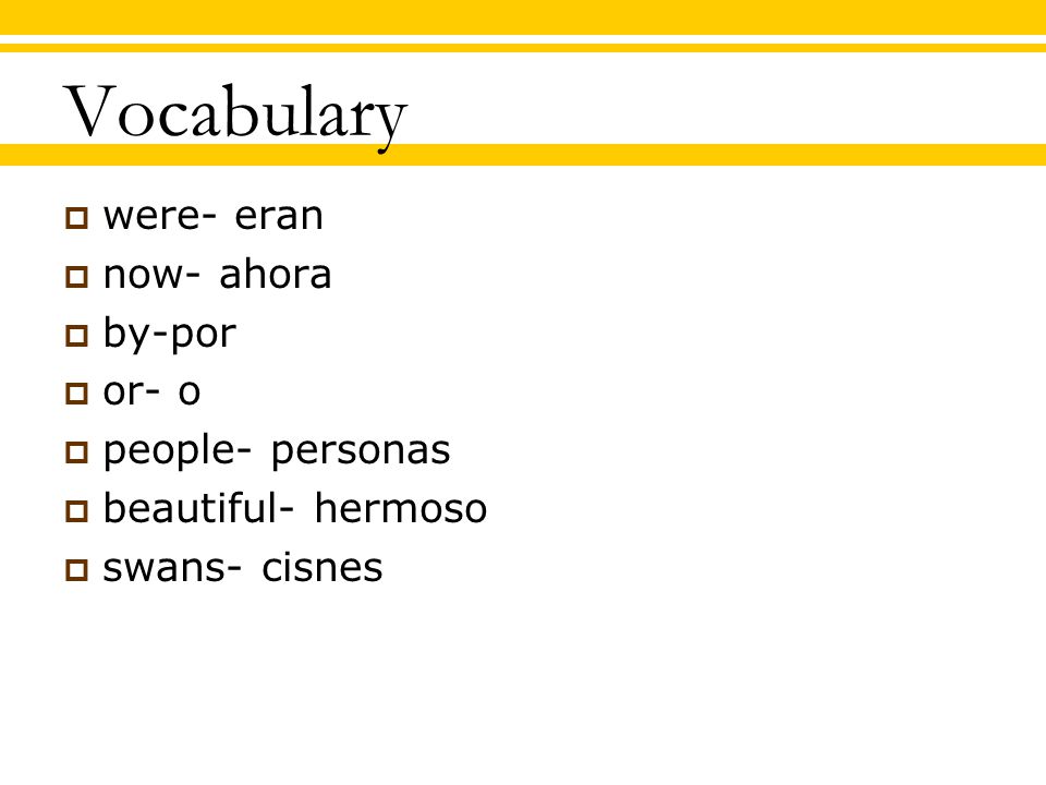 Vocabulary  were- eran  now- ahora  by-por  or- o  people- personas  beautiful- hermoso  swans- cisnes