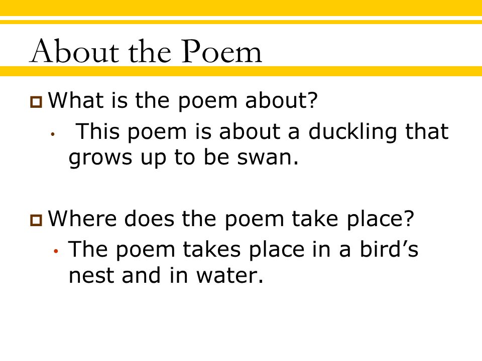 About the Poem  What is the poem about. This poem is about a duckling that grows up to be swan.