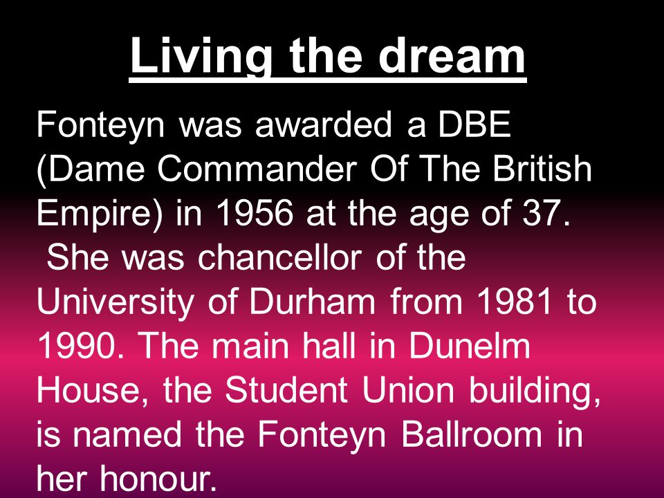 Living the dream Fonteyn was awarded a DBE (Dame Commander Of The British Empire) in 1956 at the age of 37.
