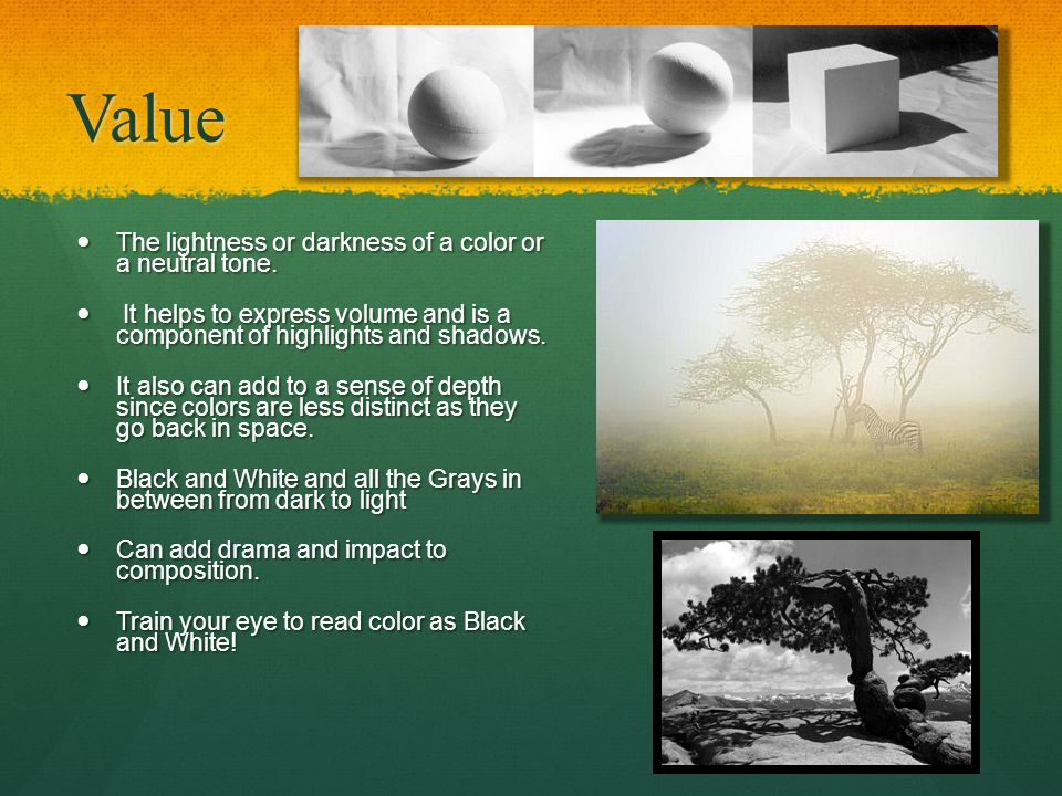 Value The lightness or darkness of a color or a neutral tone.