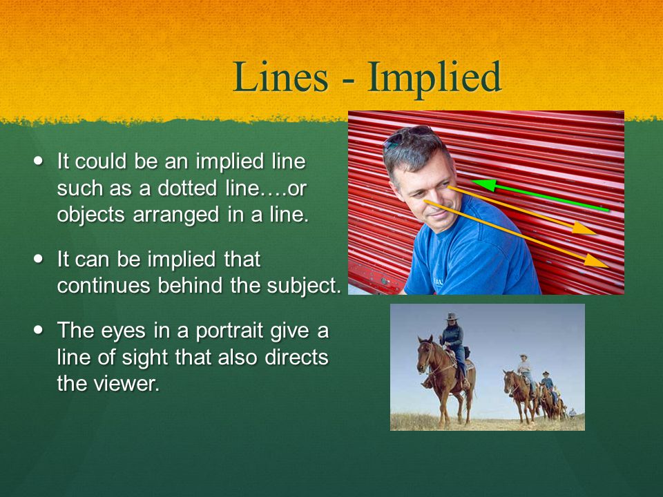 Lines - Implied It could be an implied line such as a dotted line….or objects arranged in a line.