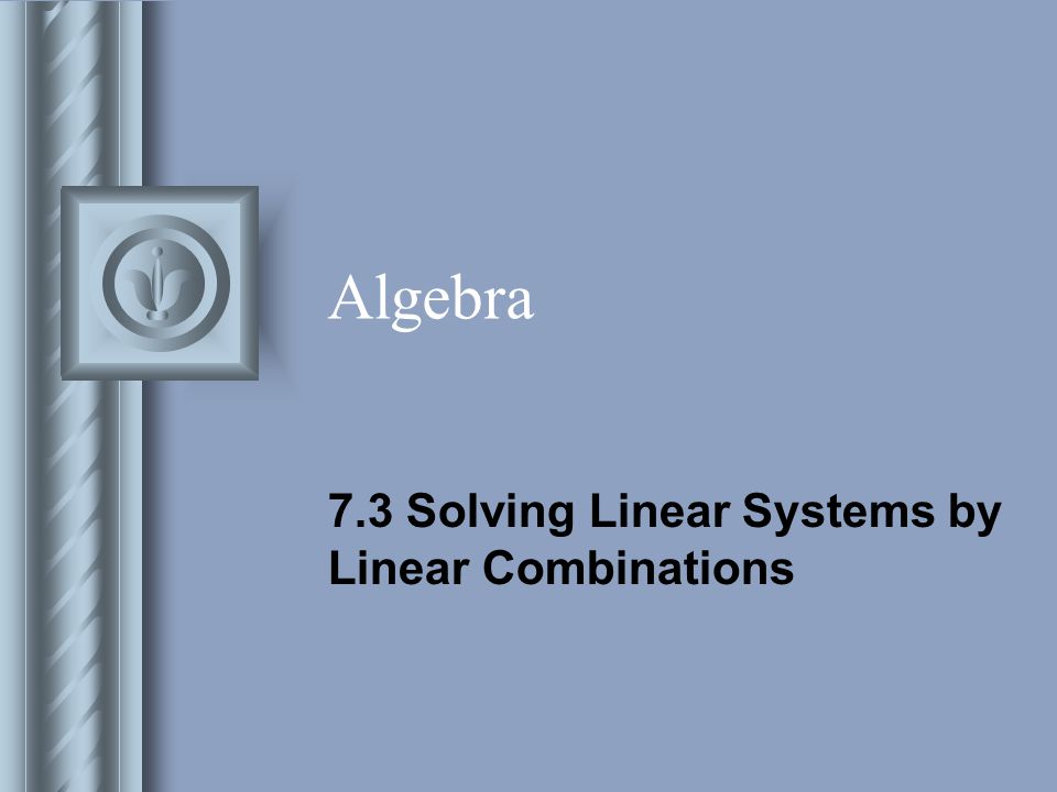 Algebra 7.3 Solving Linear Systems by Linear Combinations