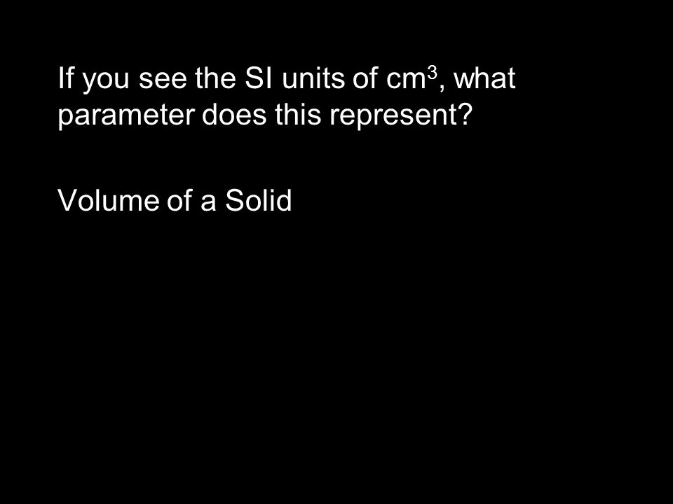 If you see the SI units of cm 3, what parameter does this represent Volume of a Solid
