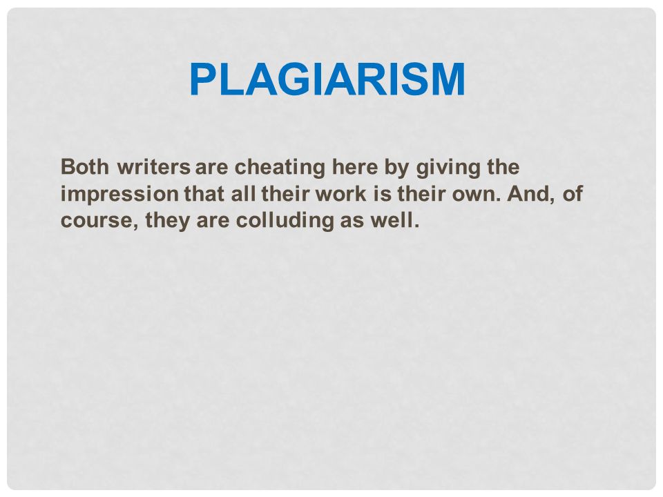 PLAGIARISM Both writers are cheating here by giving the impression that all their work is their own.