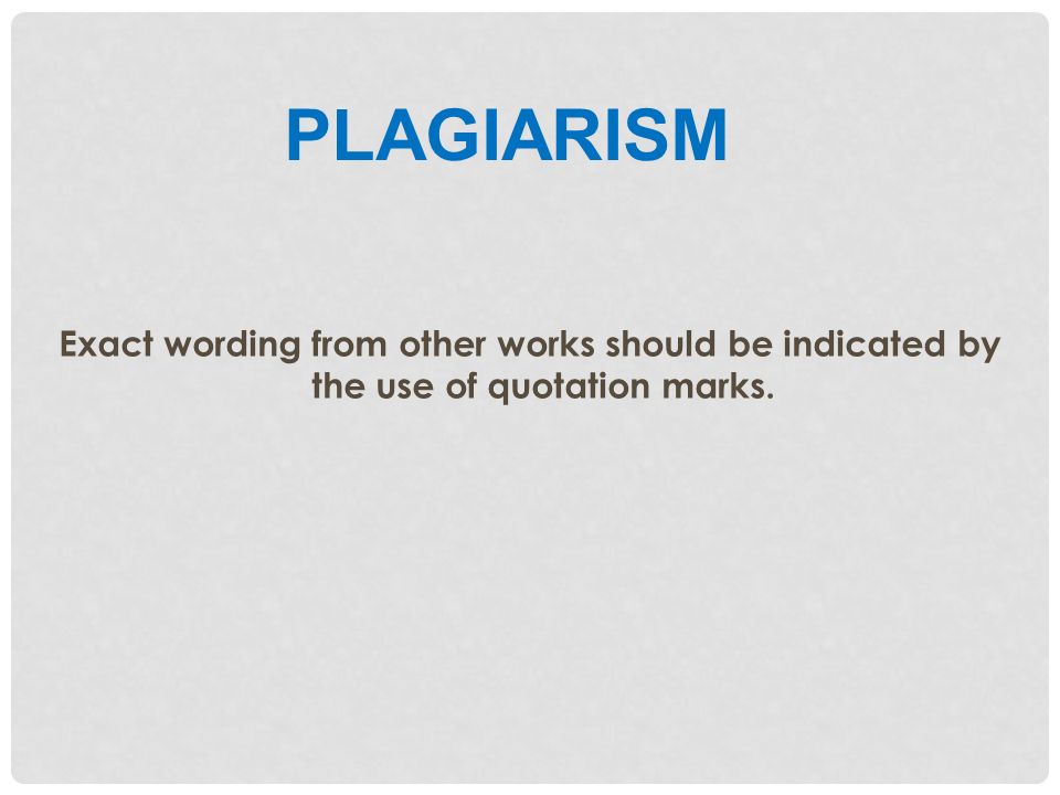 PLAGIARISM Exact wording from other works should be indicated by the use of quotation marks.