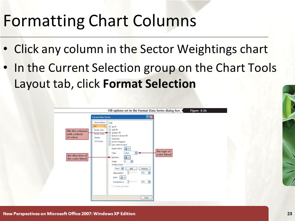 XP New Perspectives on Microsoft Office 2007: Windows XP Edition23 Formatting Chart Columns Click any column in the Sector Weightings chart In the Current Selection group on the Chart Tools Layout tab, click Format Selection