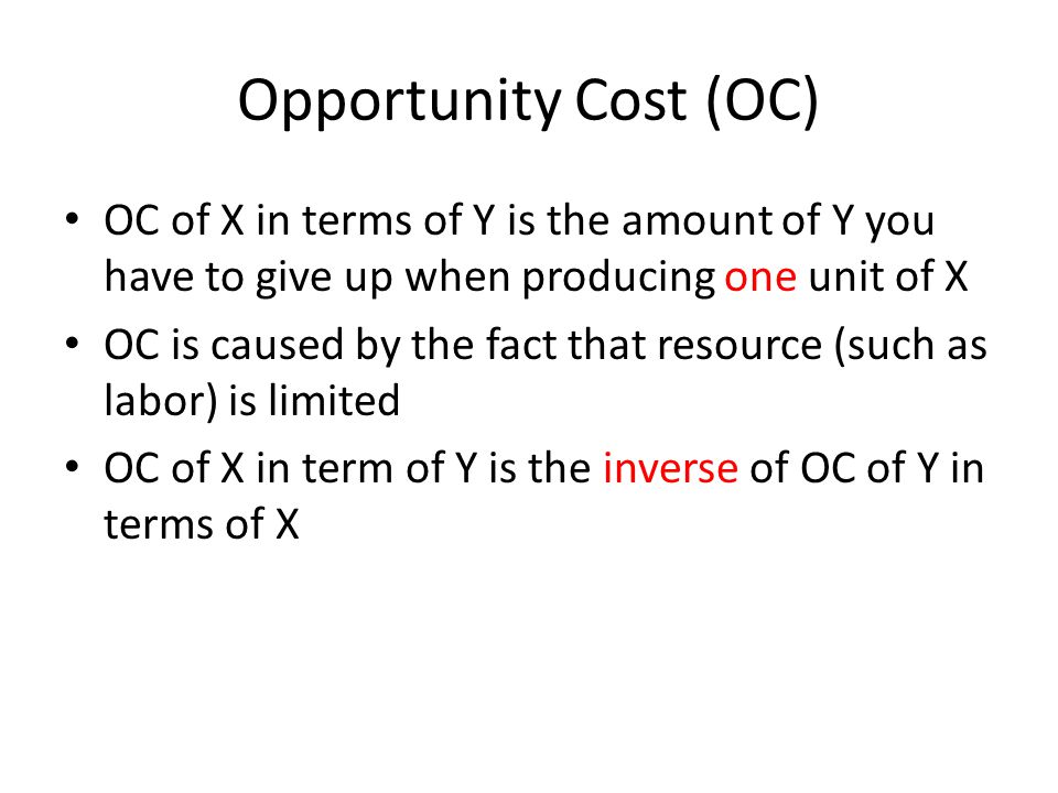 Eco Slide 4 After Midterm Exam 3. Opportunity Cost (OC) OC of X in terms of  Y is the amount of Y you have to give up when producing one unit of. -