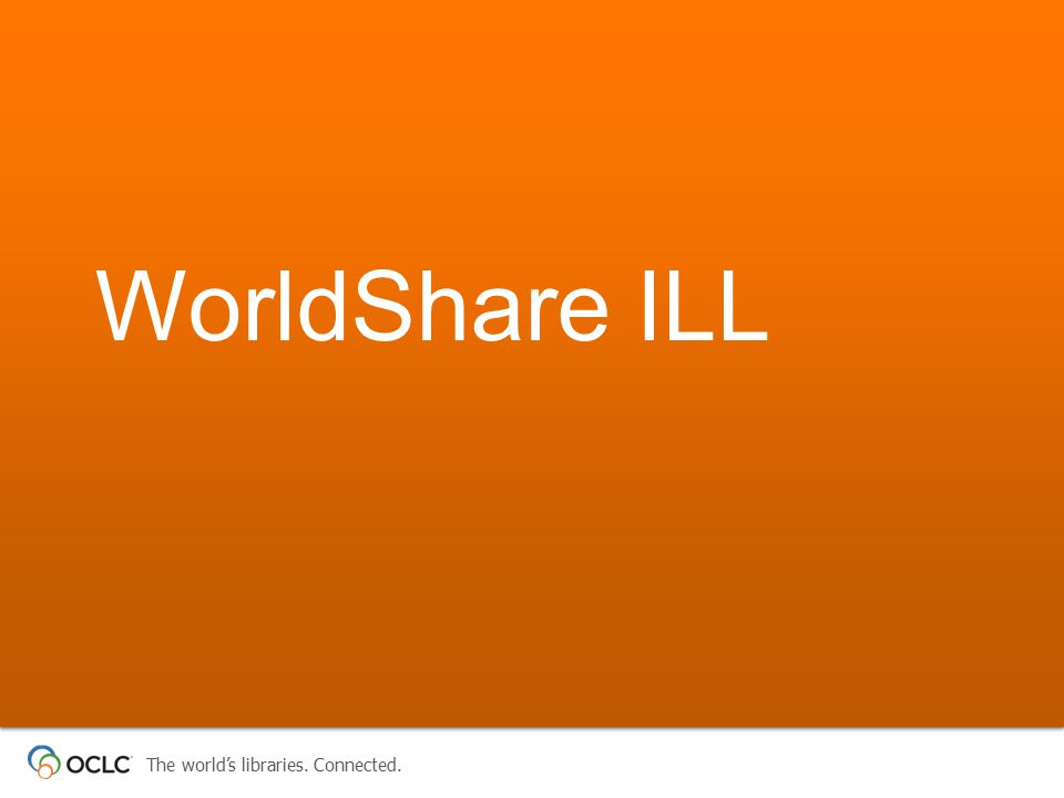 The world’s libraries. Connected. WorldShare ILL