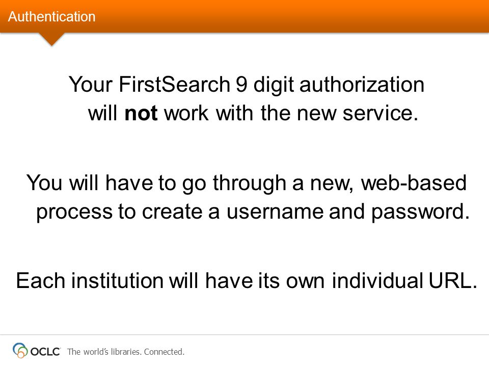 Authentication Your FirstSearch 9 digit authorization will not work with the new service.