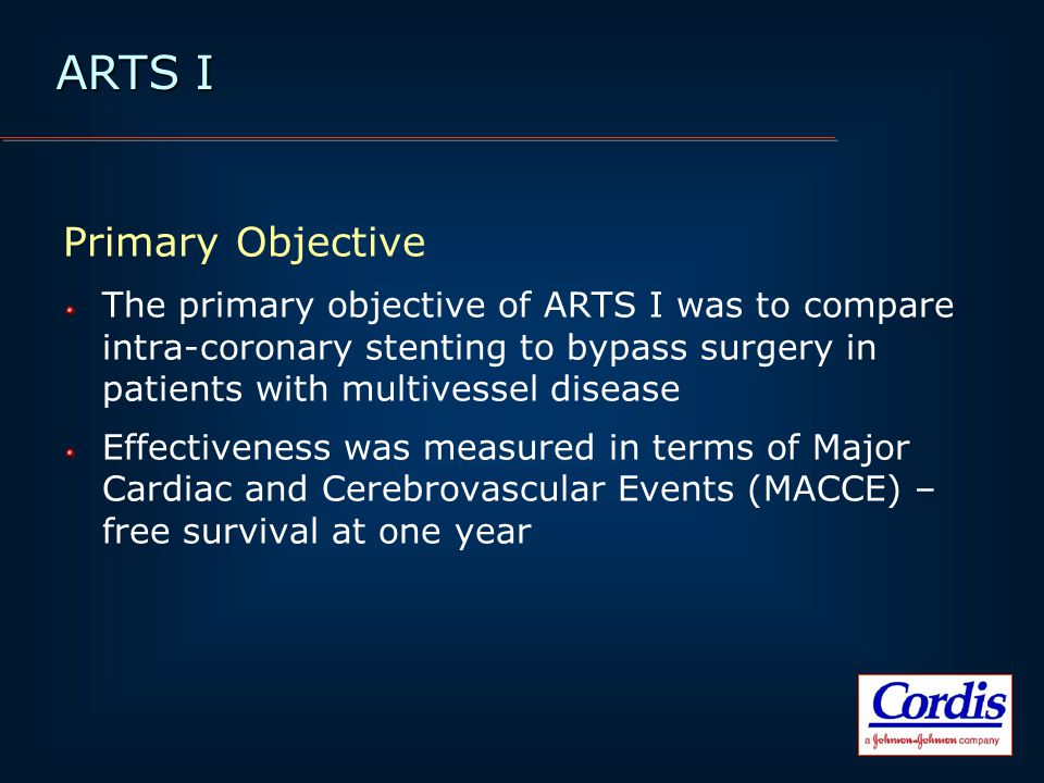 Primary Objective The primary objective of ARTS I was to compare intra-coronary stenting to bypass surgery in patients with multivessel disease Effectiveness was measured in terms of Major Cardiac and Cerebrovascular Events (MACCE) – free survival at one year