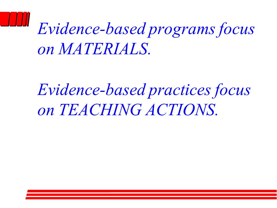 Evidence-based programs focus on MATERIALS. Evidence-based practices focus on TEACHING ACTIONS.