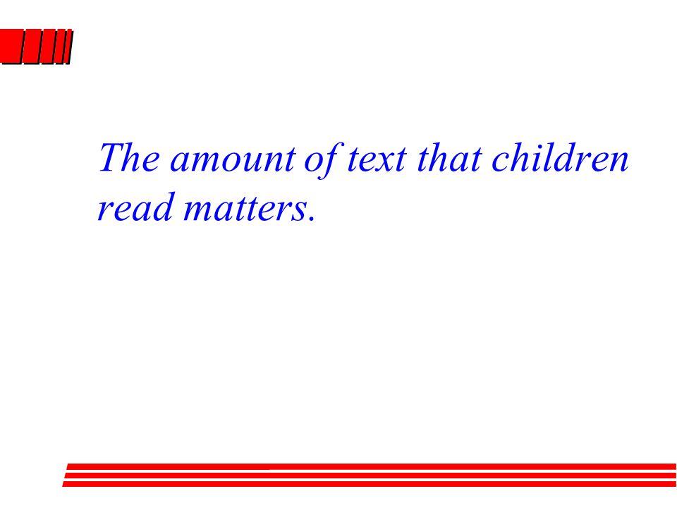 The amount of text that children read matters.
