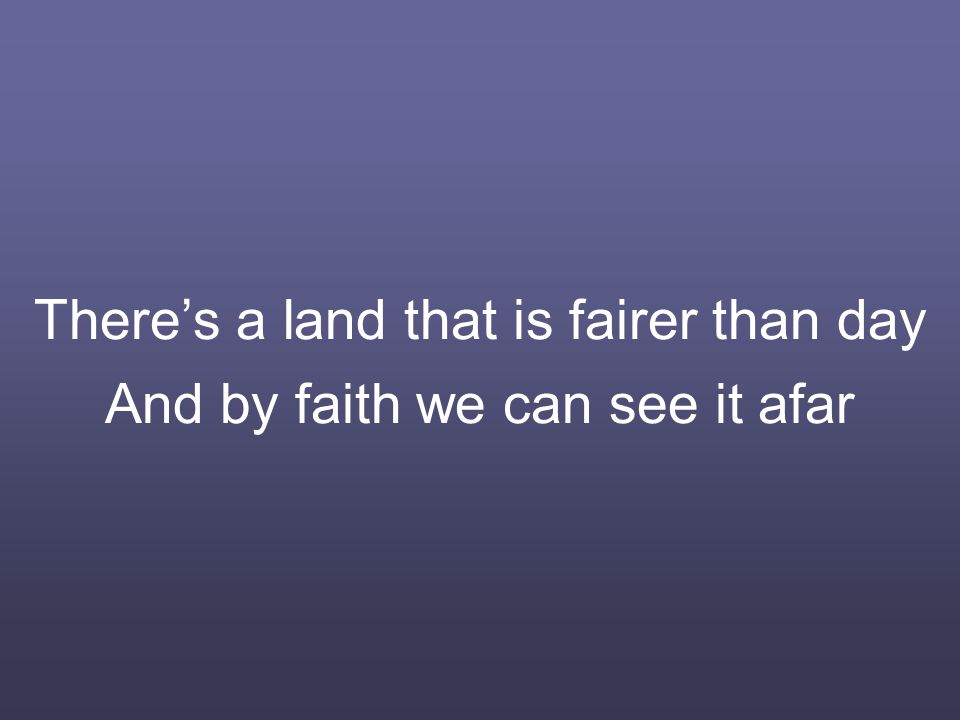 There’s a land that is fairer than day And by faith we can see it afar