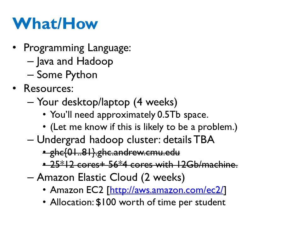 What/How Programming Language: – Java and Hadoop – Some Python Resources: – Your desktop/laptop (4 weeks) You’ll need approximately 0.5Tb space.
