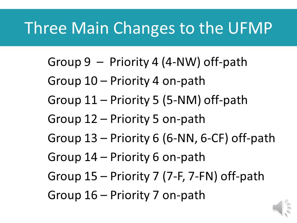 Three Main Changes to the UFMP Group 1 – Priority 0 (0-NX) off-path Group 2 – Priority 0 on-path Group 3 – Priority 1 (1-NS) off-path Group 4 – Priority 1 on-path Group 5 – Priority 2 (2-NH) off-path Group 6 – Priority 2 on-path Group 7 – Priority 3 (3-ND) off-path Group 8 – Priority 3 on-path